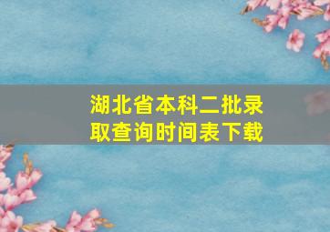 湖北省本科二批录取查询时间表下载