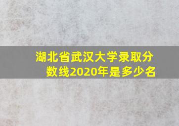 湖北省武汉大学录取分数线2020年是多少名