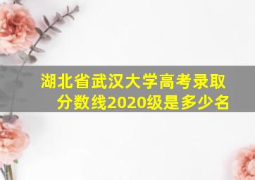 湖北省武汉大学高考录取分数线2020级是多少名