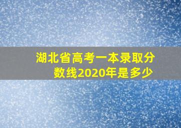 湖北省高考一本录取分数线2020年是多少