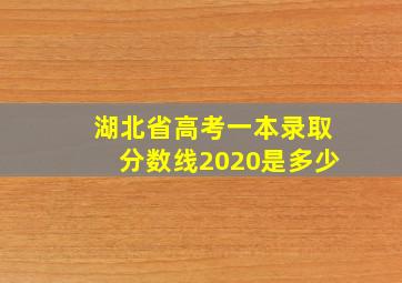 湖北省高考一本录取分数线2020是多少