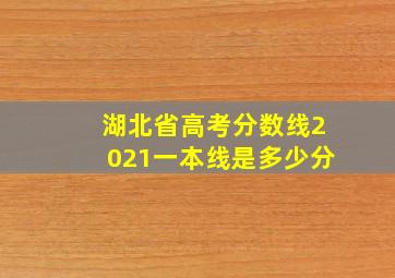 湖北省高考分数线2021一本线是多少分