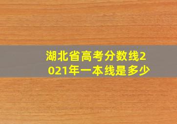 湖北省高考分数线2021年一本线是多少