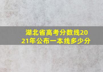 湖北省高考分数线2021年公布一本线多少分