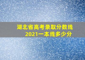 湖北省高考录取分数线2021一本线多少分