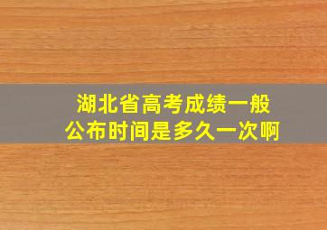 湖北省高考成绩一般公布时间是多久一次啊