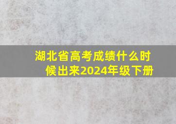 湖北省高考成绩什么时候出来2024年级下册