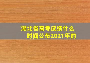 湖北省高考成绩什么时间公布2021年的