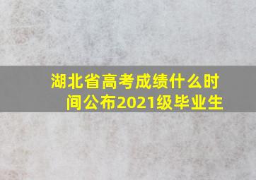 湖北省高考成绩什么时间公布2021级毕业生