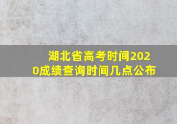 湖北省高考时间2020成绩查询时间几点公布