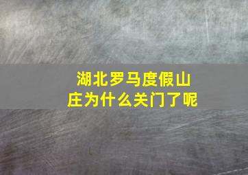 湖北罗马度假山庄为什么关门了呢