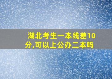 湖北考生一本线差10分,可以上公办二本吗