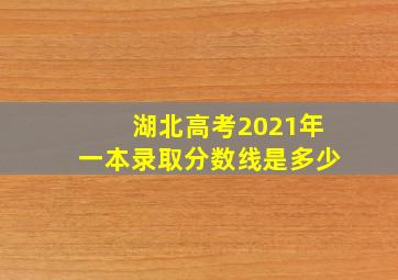 湖北高考2021年一本录取分数线是多少