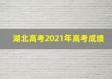 湖北高考2021年高考成绩