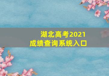 湖北高考2021成绩查询系统入口