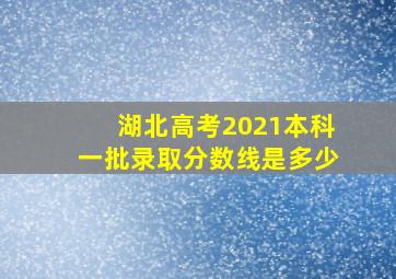 湖北高考2021本科一批录取分数线是多少