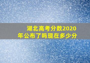 湖北高考分数2020年公布了吗现在多少分