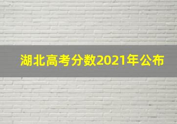 湖北高考分数2021年公布