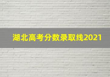 湖北高考分数录取线2021