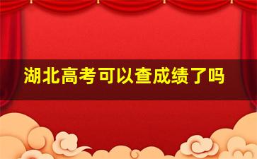 湖北高考可以查成绩了吗