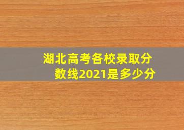 湖北高考各校录取分数线2021是多少分