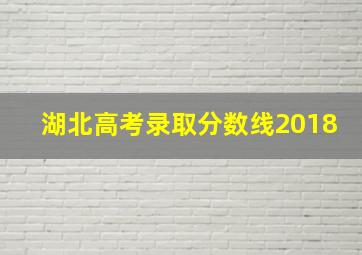 湖北高考录取分数线2018