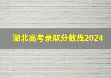 湖北高考录取分数线2024