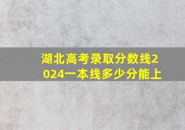 湖北高考录取分数线2024一本线多少分能上