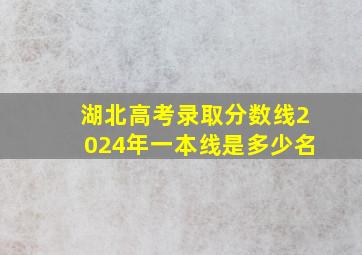 湖北高考录取分数线2024年一本线是多少名