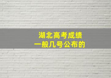 湖北高考成绩一般几号公布的