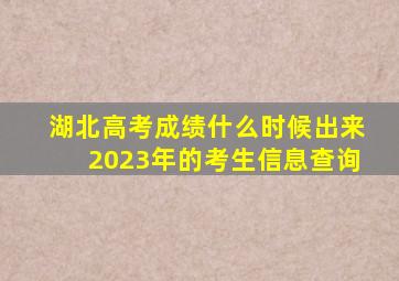 湖北高考成绩什么时候出来2023年的考生信息查询