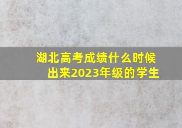 湖北高考成绩什么时候出来2023年级的学生