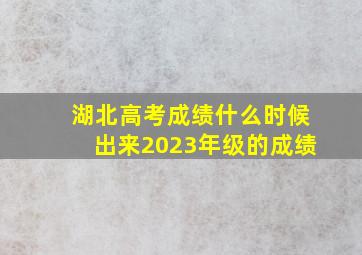 湖北高考成绩什么时候出来2023年级的成绩