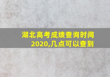 湖北高考成绩查询时间2020,几点可以查到