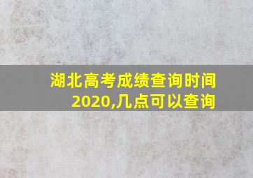 湖北高考成绩查询时间2020,几点可以查询