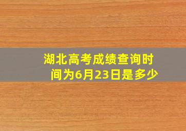 湖北高考成绩查询时间为6月23日是多少