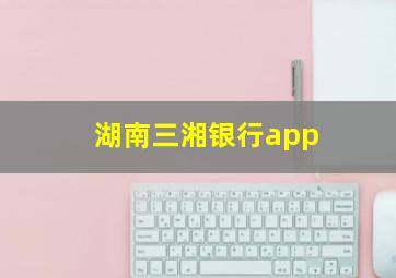 湖南三湘银行app