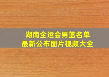 湖南全运会男篮名单最新公布图片视频大全