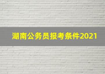 湖南公务员报考条件2021