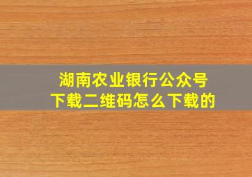 湖南农业银行公众号下载二维码怎么下载的