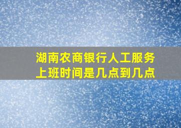 湖南农商银行人工服务上班时间是几点到几点