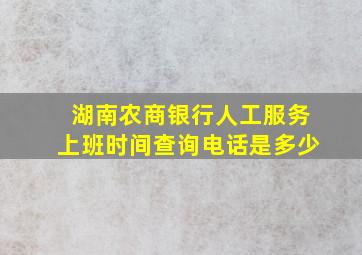 湖南农商银行人工服务上班时间查询电话是多少