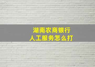 湖南农商银行人工服务怎么打