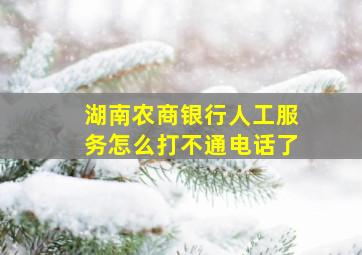 湖南农商银行人工服务怎么打不通电话了