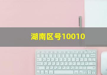 湖南区号10010