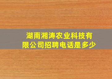 湖南湘涛农业科技有限公司招聘电话是多少