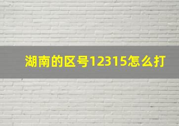 湖南的区号12315怎么打