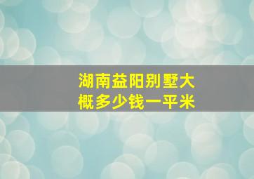 湖南益阳别墅大概多少钱一平米