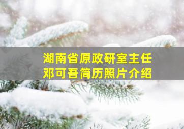 湖南省原政研室主任邓可吾简历照片介绍