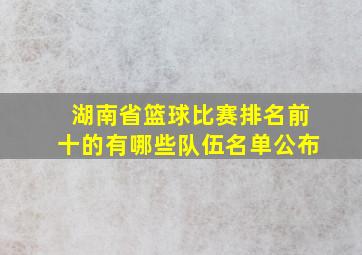 湖南省篮球比赛排名前十的有哪些队伍名单公布